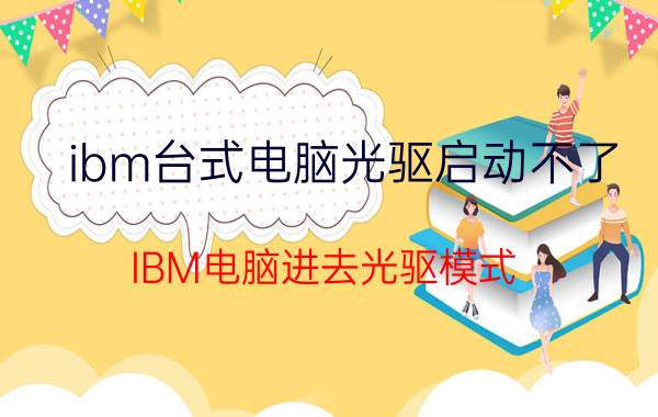 ibm台式电脑光驱启动不了 IBM电脑进去光驱模式？